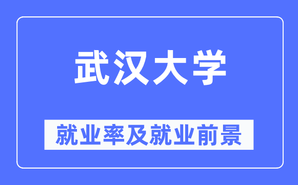 武漢大學(xué)就業(yè)率及就業(yè)前景怎么樣,好就業(yè)嗎？