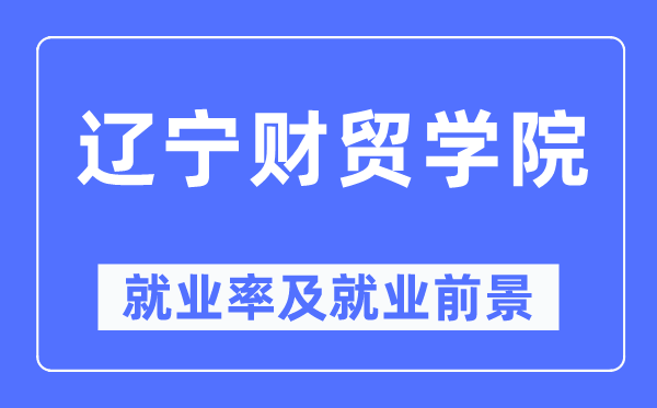 遼寧財(cái)貿(mào)學(xué)院就業(yè)率及就業(yè)前景怎么樣,好就業(yè)嗎？