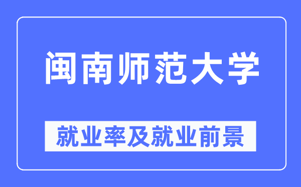 閩南師范大學(xué)就業(yè)率及就業(yè)前景怎么樣,好就業(yè)嗎？