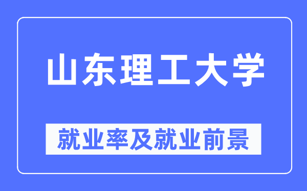 山東理工大學(xué)就業(yè)率及就業(yè)前景怎么樣,好就業(yè)嗎？