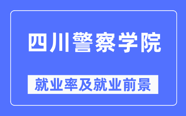 四川警察學(xué)院就業(yè)率及就業(yè)前景怎么樣,好就業(yè)嗎？