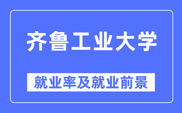 齊魯工業(yè)大學(xué)就業(yè)率及就業(yè)前景怎么樣,好就業(yè)嗎？
