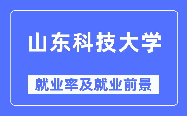 山東科技大學(xué)就業(yè)率及就業(yè)前景怎么樣,好就業(yè)嗎？