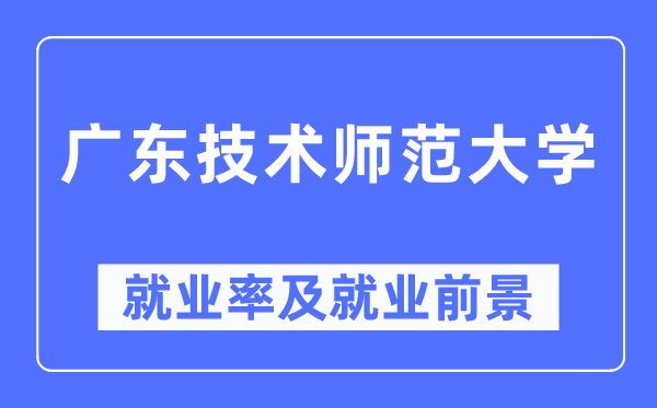 廣東技術(shù)師范大學(xué)就業(yè)率及就業(yè)前景怎么樣,好就業(yè)嗎？