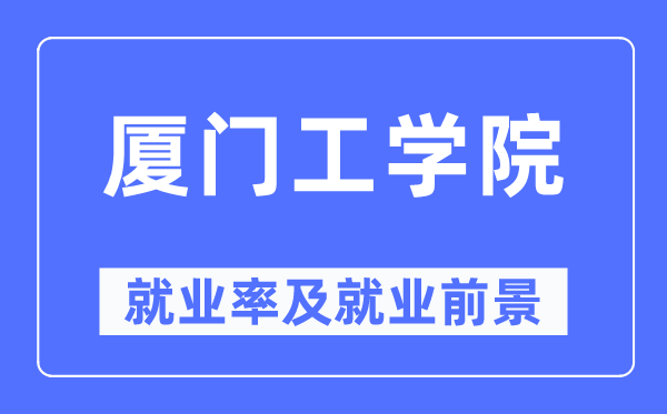 廈門工學(xué)院就業(yè)率及就業(yè)前景怎么樣,好就業(yè)嗎？
