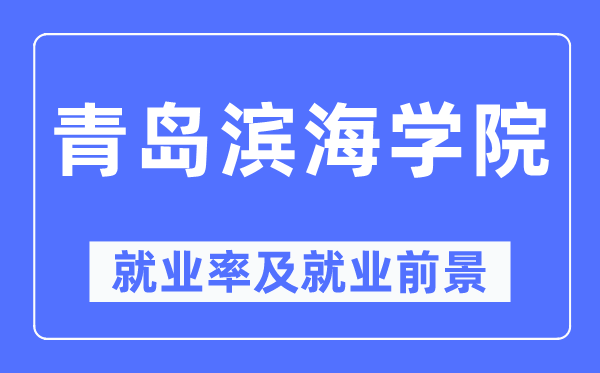 青島濱海學院就業(yè)率及就業(yè)前景怎么樣,好就業(yè)嗎？