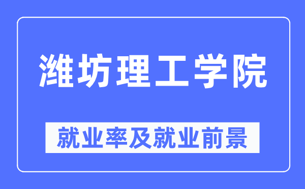 濰坊理工學(xué)院就業(yè)率及就業(yè)前景怎么樣,好就業(yè)嗎？