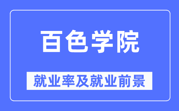 百色學(xué)院就業(yè)率及就業(yè)前景怎么樣,好就業(yè)嗎？