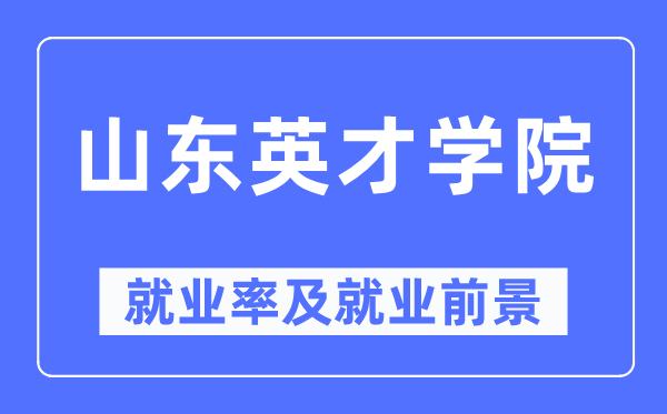 山東英才學院就業(yè)率及就業(yè)前景怎么樣,好就業(yè)嗎？