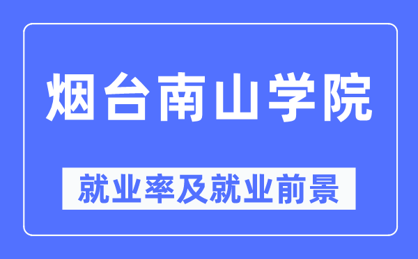 煙臺南山學院就業(yè)率及就業(yè)前景怎么樣,好就業(yè)嗎？