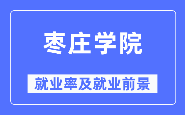 棗莊學(xué)院就業(yè)率及就業(yè)前景怎么樣,好就業(yè)嗎？