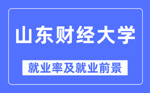 山東財(cái)經(jīng)大學(xué)就業(yè)率及就業(yè)前景怎么樣,好就業(yè)嗎？