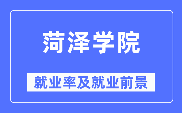 菏澤學(xué)院就業(yè)率及就業(yè)前景怎么樣,好就業(yè)嗎？