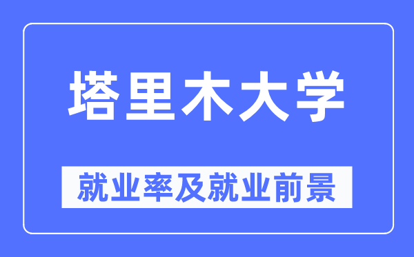 塔里木大學就業(yè)率及就業(yè)前景怎么樣,好就業(yè)嗎？