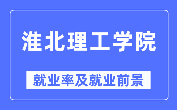 淮北理工學(xué)院就業(yè)率及就業(yè)前景怎么樣,好就業(yè)嗎？