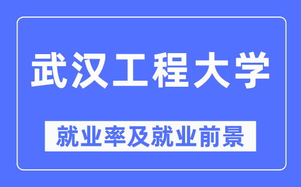 武漢工程大學就業(yè)率及就業(yè)前景怎么樣,好就業(yè)嗎？