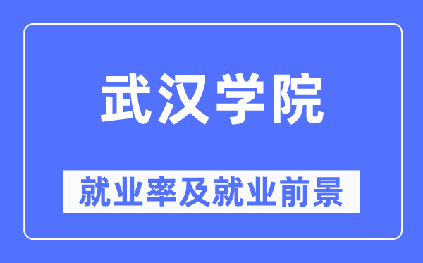 武漢學(xué)院就業(yè)率及就業(yè)前景怎么樣,好就業(yè)嗎？