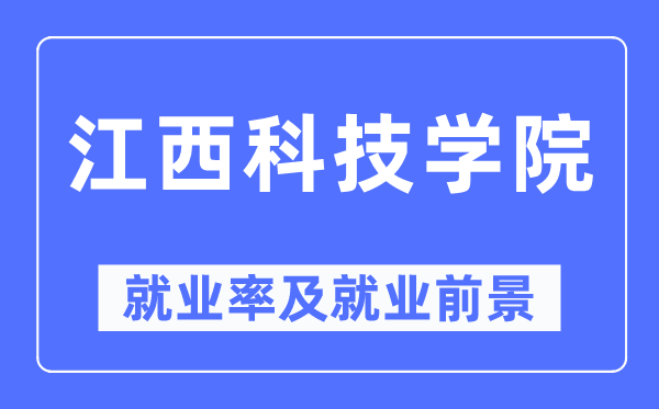 江西科技學院就業(yè)率及就業(yè)前景怎么樣,好就業(yè)嗎？