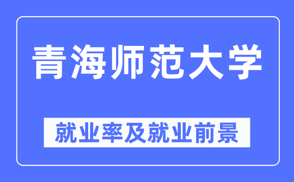 青海師范大學(xué)就業(yè)率及就業(yè)前景怎么樣,好就業(yè)嗎？