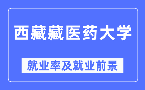 西藏藏醫(yī)藥大學(xué)就業(yè)率及就業(yè)前景怎么樣,好就業(yè)嗎？