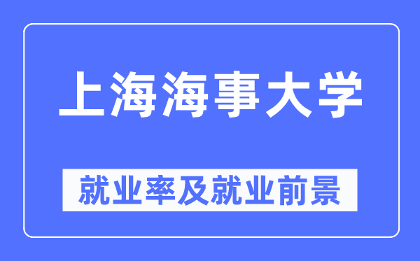 上海海事大學(xué)就業(yè)率及就業(yè)前景怎么樣,好就業(yè)嗎？