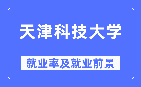 天津科技大學(xué)就業(yè)率及就業(yè)前景怎么樣,好就業(yè)嗎？