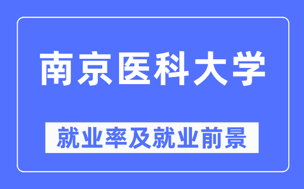 南京醫(yī)科大學就業(yè)率及就業(yè)前景怎么樣,好就業(yè)嗎？