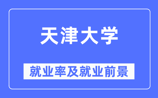 天津大學(xué)就業(yè)率及就業(yè)前景怎么樣,好就業(yè)嗎？