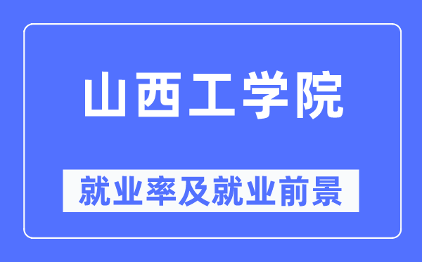 山西工學院就業(yè)率及就業(yè)前景怎么樣,好就業(yè)嗎？