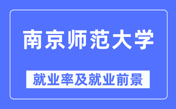 南京師范大學(xué)就業(yè)率及就業(yè)前景怎么樣,好就業(yè)嗎？