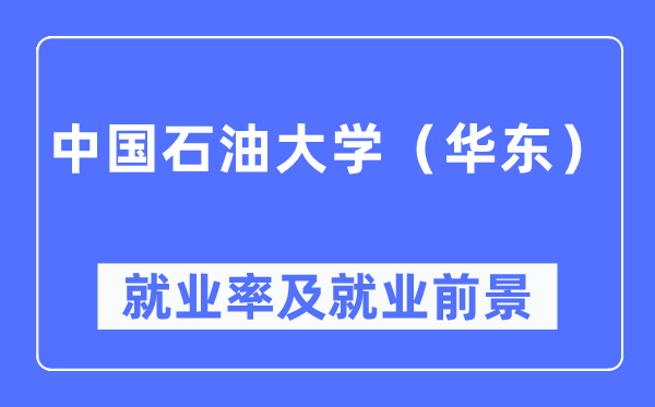 中國石油大學(xué)（華東）就業(yè)率及就業(yè)前景怎么樣,好就業(yè)嗎？