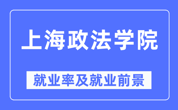上海政法學(xué)院就業(yè)率及就業(yè)前景怎么樣,好就業(yè)嗎？