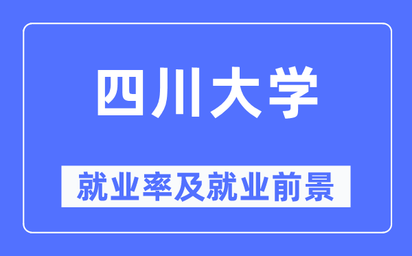 四川大學(xué)就業(yè)率及就業(yè)前景怎么樣,好就業(yè)嗎？