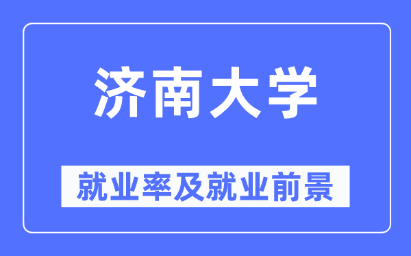 濟南大學就業(yè)率及就業(yè)前景怎么樣,好就業(yè)嗎？