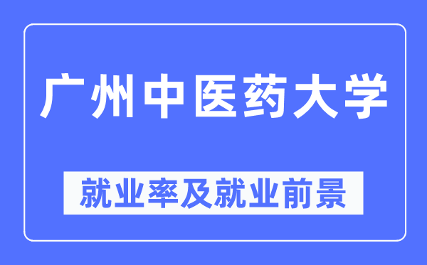 廣州中醫(yī)藥大學就業(yè)率及就業(yè)前景怎么樣,好就業(yè)嗎？