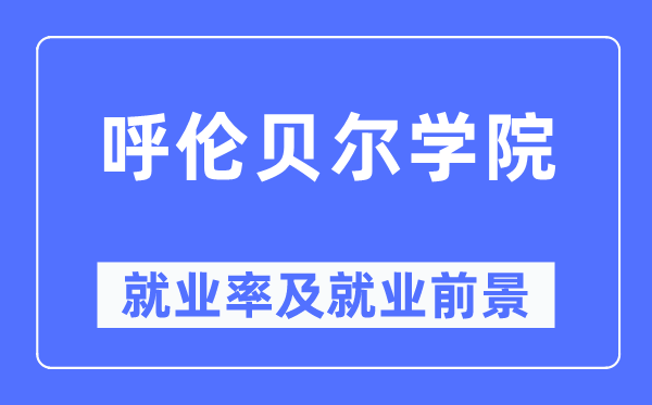 呼倫貝爾學(xué)院就業(yè)率及就業(yè)前景怎么樣,好就業(yè)嗎？