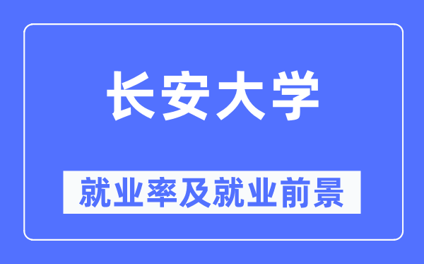 長安大學(xué)就業(yè)率及就業(yè)前景怎么樣,好就業(yè)嗎？