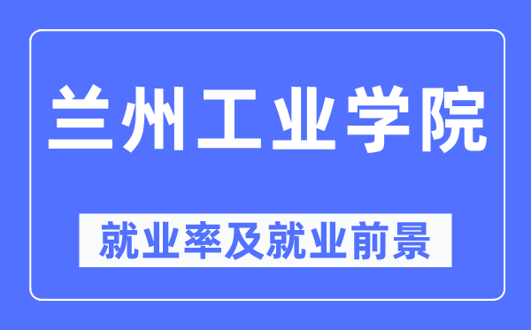 蘭州工業(yè)學院就業(yè)率及就業(yè)前景怎么樣,好就業(yè)嗎？