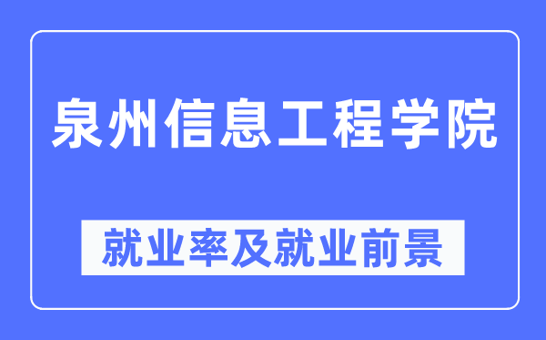 泉州信息工程學(xué)院就業(yè)率及就業(yè)前景怎么樣,好就業(yè)嗎？