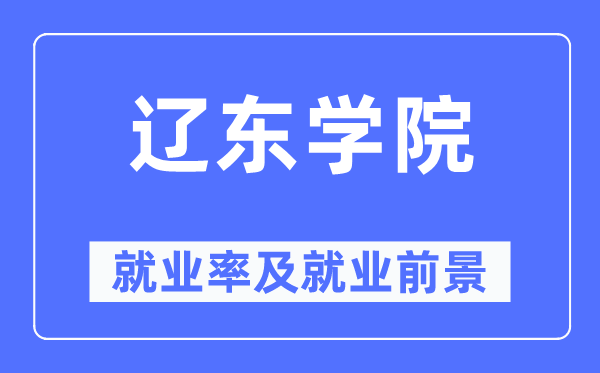 遼東學院就業(yè)率及就業(yè)前景怎么樣,好就業(yè)嗎？