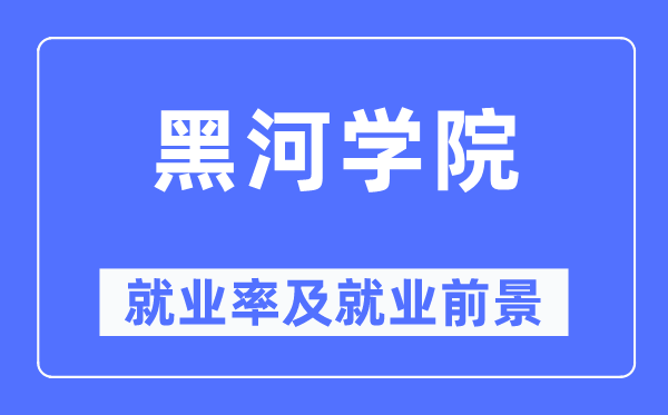 黑河學(xué)院就業(yè)率及就業(yè)前景怎么樣,好就業(yè)嗎？