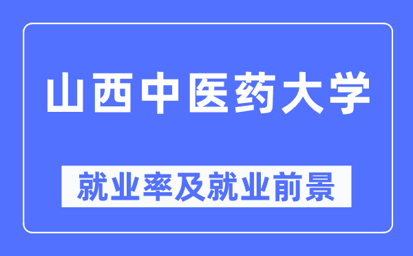 山西中醫(yī)藥大學(xué)就業(yè)率及就業(yè)前景怎么樣,好就業(yè)嗎？
