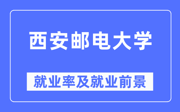 西安郵電大學(xué)就業(yè)率及就業(yè)前景怎么樣,好就業(yè)嗎？