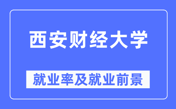 西安財經(jīng)大學就業(yè)率及就業(yè)前景怎么樣,好就業(yè)嗎？