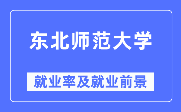 東北師范大學(xué)就業(yè)率及就業(yè)前景怎么樣,好就業(yè)嗎？