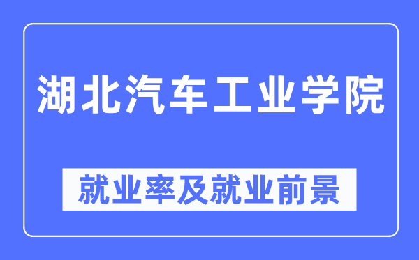 湖北汽車工業(yè)學(xué)院就業(yè)率及就業(yè)前景怎么樣,好就業(yè)嗎？