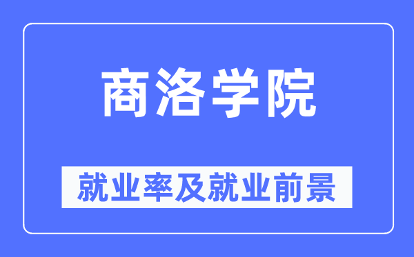 商洛學(xué)院就業(yè)率及就業(yè)前景怎么樣,好就業(yè)嗎？