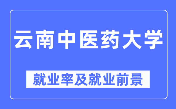 云南中醫(yī)藥大學(xué)就業(yè)率及就業(yè)前景怎么樣,好就業(yè)嗎？