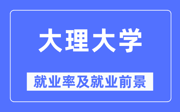 大理大學(xué)就業(yè)率及就業(yè)前景怎么樣,好就業(yè)嗎？