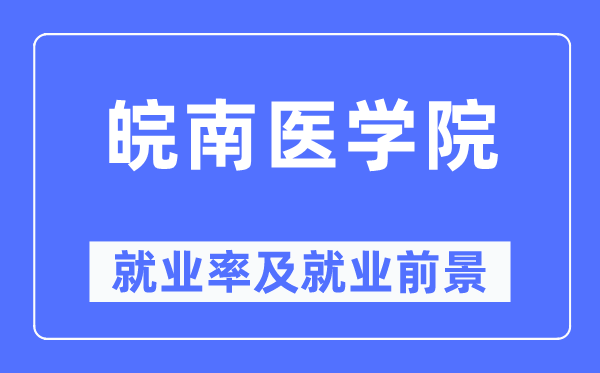 皖南醫(yī)學(xué)院就業(yè)率及就業(yè)前景怎么樣,好就業(yè)嗎？